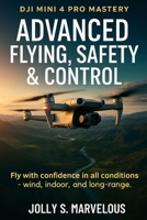 Advanced Flying, Safety & Control: Fly with confidence in all conditions — wind, indoor, and long-range. B0FVMMNMRD Book Cover