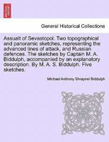 Assualt of Sevastopol. Two topographical and panoramic sketches, representing the advanced lines of attack, and Russian defences. The sketches by ... By M. A. S. Biddulph. Five sketches. 1241695873 Book Cover