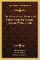 The Ecclesiastical Polity and Other Works of Richard Hooker: With His Life by I. Walton. to Which Are Added, the 'christian Letter' to Mr. Hooker; And Dr. Covel's 'just and Temperate Defence' in Reply 1163308005 Book Cover
