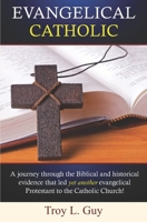 Evangelical Catholic: A journey through the Biblical and historical evidence that led yet another evangelical Protestant to the Catholic Church! 0578488558 Book Cover