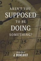 Aren't You Supposed To Be Doing Something? B0GY87ZT4X Book Cover