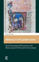 Alfonso X of Castile-León: Royal Patronage, Self-Promotion and Manuscripts in Thirteenth-Century Spain 1041175434 Book Cover