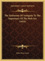 The Testimony of Antiquity to the Supremacy of the Holy See [&C.]. 110450815X Book Cover