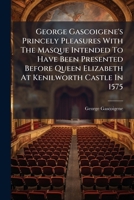 George Gascoigene's Princely Pleasures With The Masque Intended To Have Been Presented Before Queen Elizabeth At Kenilworth Castle In 1575: With An Introductory Memoir An Notes 1246566672 Book Cover