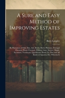 A Sure and Easy Method of Improving Estates: By Plantation of Oak, Elm, Ash, Beech, Birch, Plutanus, Portugal Chestnut, Horse Chestnut, Walnut, Lime, ... and All Kinds of Aquatics, Etc. Wherein Is 1021902861 Book Cover