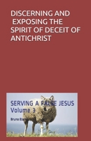 DISCERNING AND EXPOSING THE SPIRIT OF DECEIT OF ANTICHRIST (SERVING A FALSE JESUS) B084NY3HTG Book Cover