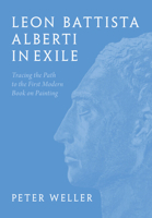 Leon Battista Alberti in Exile: Tracing the Path to the First Modern Book on Painting 1009548662 Book Cover
