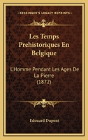 Les Temps Préhistoriques En Belgique: L'Homme Pendant Les Áges De La Pierre Dans Les Environs De Dinantsur-Meuse 1160176825 Book Cover