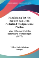 Handleiding Tot Het Bepalen Van de in Nederland Wildgroeiende Planten: Voor Schoolgebruik En Botanische Wandelingen (1870) 1161004157 Book Cover