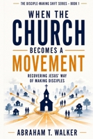 When the Church Becomes a Movement: Recovering Jesus’ Way of Making Disciples (The Disciple-Making Shift Series) B0HB4XFQ2B Book Cover