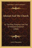 Ishmael And The Church: Or The Rise, Progress And Fall Of Mohammedanism 1166763986 Book Cover