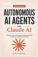 Autonomous AI Agents with Claude AI: A Practical Guide to Developing Self-Directed Systems for Business and Software Workflows B0H1MMQFG9 Book Cover