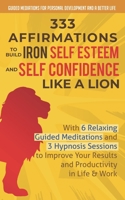 333 Affirmations To Build Iron Self Esteem and Self Confidence Like a Lion: With 6 Relaxing Guided Meditations and 3 Hypnosis Sessions to Improve Your Results and Productivity in Life & Work B087RGBTV7 Book Cover