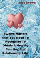 Twelve Matters That You Need To Recognize To Obtain A Healthy Courting And Relationship Life B0BB5HW4P4 Book Cover