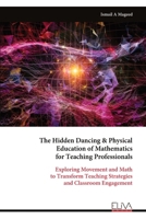 The Hidden Dancing & Physical Education of Mathematics for Teaching Professionals: Exploring Movement and Math to Transform Teaching Strategies and Classroom Engagement 999932326X Book Cover