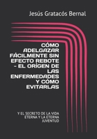 CÓMO ADELGAZAR FÁCILMENTE SIN EFECTO REBOTE - EL ORÍGEN DE LAS ENFERMEDADES Y CÓMO EVITARLAS: Y EL SECRETO DE LA VIDA ETERNA Y LA ETERNA JUVENTUD B08WZH8Q24 Book Cover