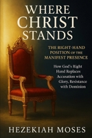 WHERE CHRIST STANDS: THE RIGHT-HAND POSITION OF THE MANIFEST PRESENCE: How God’s Right Hand Replaces Accusation with Glory, Resistance with Dominion B0GMCFJ8ZT Book Cover