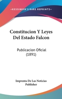 Constitucion Y Leyes Del Estado Falcon: Publicacion Oficial (1891) 1274905249 Book Cover