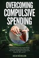 Overcoming Compulsive Spending: A Practical Guide to Stop Impulse Buying, Break Emotional Spending Habits, Save More Money, and Regain Financial Control Using CBT, DBT, and ACT B0HFDZ4GJN Book Cover