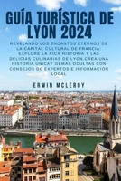 GUÍA TURÍSTICA DE LYON 2024: Revelando los encantos eternos de la capital cultural de Francia: explore la rica historia y las delicias culinarias de ... e información local (Spanish Edition) B0CWVRGW2G Book Cover