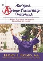 Not Your Average Scholarship Workbook: Leading Students to Success From Start to Finish! 1726459497 Book Cover