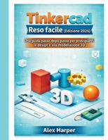 Tinkercad Reso facile (Edizione 2026): Una guida passo dopo passo per principianti al design e alla modellazione 3D (Italian Edition) B0GL7W489X Book Cover