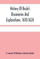 History Of Brulé'S Discoveries And Explorations, 1610-1626: Being A Narrative Of The Discovery, By Stephen Brulé Of Lakes Huron, Ontario And Superior; ... Canada, With A Biographical Notice Of 9354481426 Book Cover