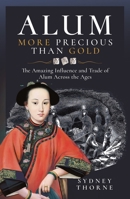 Alum, More Precious Than Gold: The Amazing Influence and Trade of Alum Across the Ages 1036101088 Book Cover