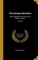 The German Novelists: Tales Selected from Ancient and Modern Authors; Volume IV 0469407379 Book Cover