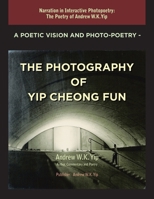 A Poetic Vision and Photo-Poetry - The Photography of Yip Cheong Fun: The Poetry of Andrew W.K. Yip 1543785301 Book Cover