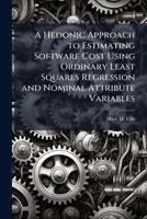 A Hedonic Approach to Estimating Software Cost Using Ordinary Least Squares Regression and Nominal Attribute Variables 124984360X Book Cover