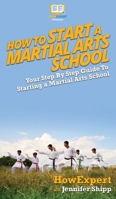 How To Start a Martial Arts School: Your Step By Step Guide To Starting a Martial Arts School 1468157442 Book Cover