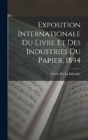 Exposition Internationale Du Livre Et Des Industries Du Papier, 1894 1019173416 Book Cover
