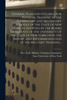General Plan and Syllabus for Physical Training in the Elementary and Secondary Schools of the State of New York. As Adopted by the Board of Regents ... Recommendation of the Military Training... 1014012899 Book Cover