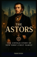 The Astors: The Untold Story of New York’s First Family B0F7K16VF1 Book Cover