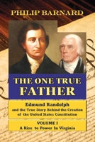 The One True Father: Edmund Randolph and the True Story Behind the Creation of the United States Constitution: Volume I: A Rise to Power in Virginia B0H95MGXQ2 Book Cover