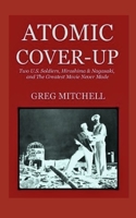 Atomic Cover-Up: Two U.S. Soldiers, Hiroshima & Nagasaki, and The Greatest Movie Never Made 1468127403 Book Cover