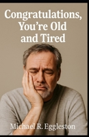 Congratulations, You're Old and Tired B0FB9F22H7 Book Cover