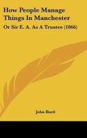 How People Manage Things In Manchester: Or Sir E. A. As A Trustee (1866) 0548585415 Book Cover