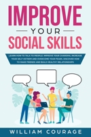 Improve Your Social Skills: Learn how to talk to people: Improve Your Charisma, Increase Your Self-Esteem and Overcome Your Fears. Discover How to Make Friends and Build Healthy Relationships 1801111979 Book Cover