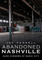 Abandoned Nashville: Dark Corners of Music City 1634991133 Book Cover