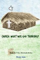 Church: What Was God Thinking!: Book 1 of the Ekklesia Series 9889965321 Book Cover