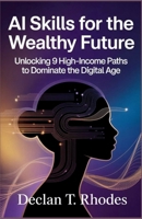 AI Skills for the Wealthy Future: Unlocking 9 High-Income Paths to Dominate the Digital Age B0FP2LC1W1 Book Cover
