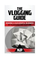 The Vlogging Guide: Making a Successful Business by Vlogging on Youtube 1537415506 Book Cover