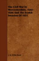 The Civil War in Worcestershire, 1642-1646, and the Scotch Invasion of 1651: And the Scotch Invasion 1443774383 Book Cover