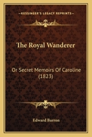 The Royal Wanderer, Or Secret Memoirs of Caroline 1144295041 Book Cover