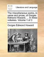 The miscellaneous works, in verse and prose, of Gorges Edmond Howard, ... In three volumes. Volume 1 of 3 1140949608 Book Cover