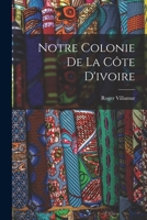 Notre Colonie de la C�te d'Ivoire 1018050140 Book Cover