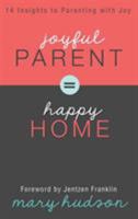 Joyful Parent = Happy Home:  14 Insights to Parenting with Joy 1606839969 Book Cover
