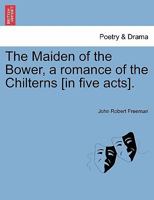 The Maiden of the Bower, a romance of the Chilterns [in five acts]. 1241066205 Book Cover